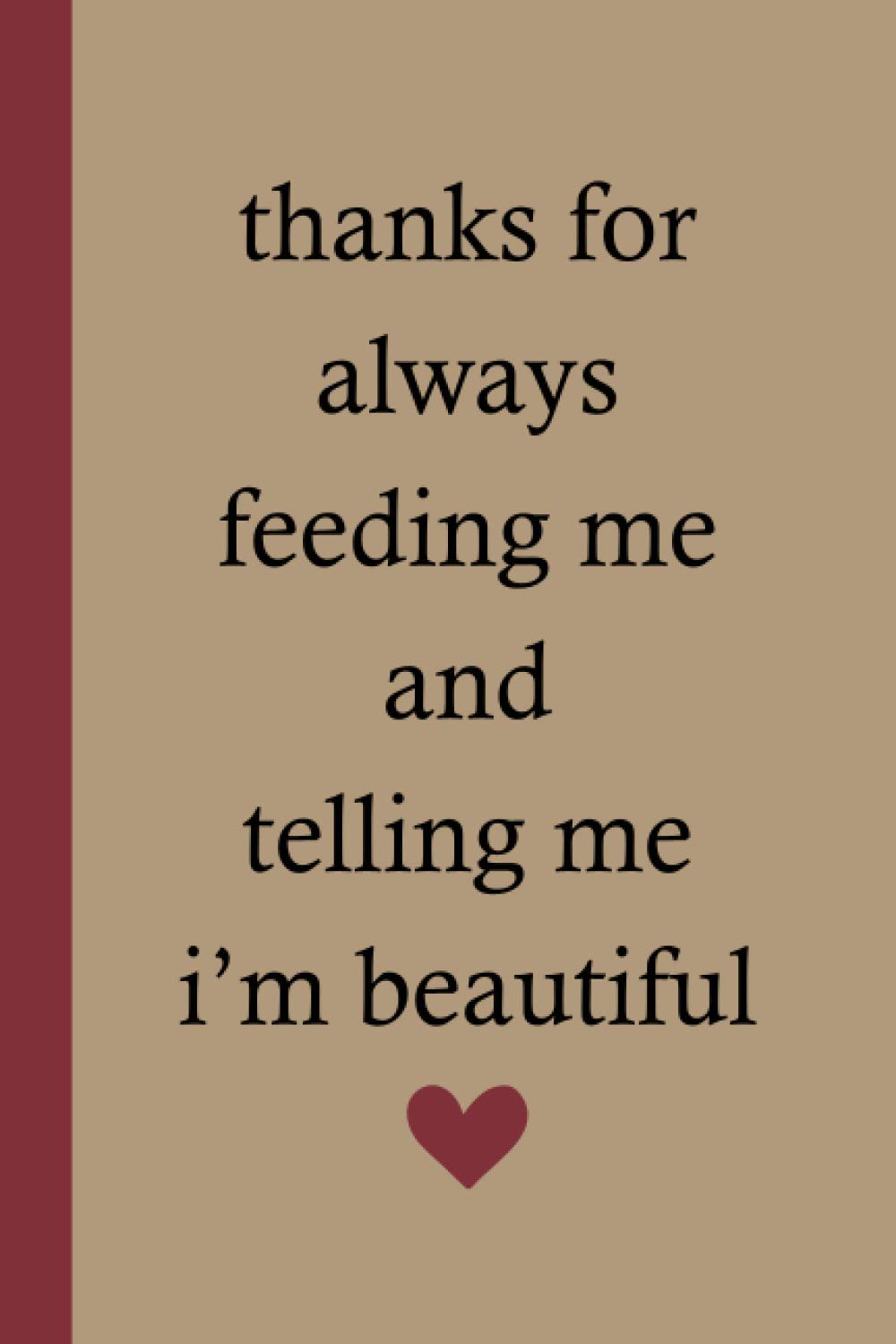 Thanks For Always Feeding Me And Telling Me I'm Beautiful: Valentines Day Gift For Him, Gift idea For Hubby, Husband Present for Birthday or ... Prompt Journal (20 Reasons Made Me Love You)