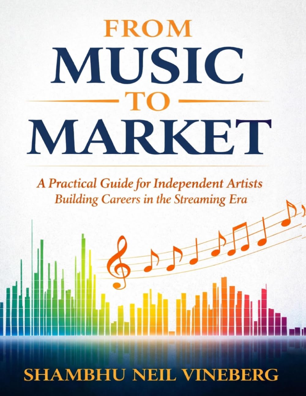 From Music to Market: A Practical Guide for Independent Musicians to Create, Release, and Sustain a Career in the Streaming Era