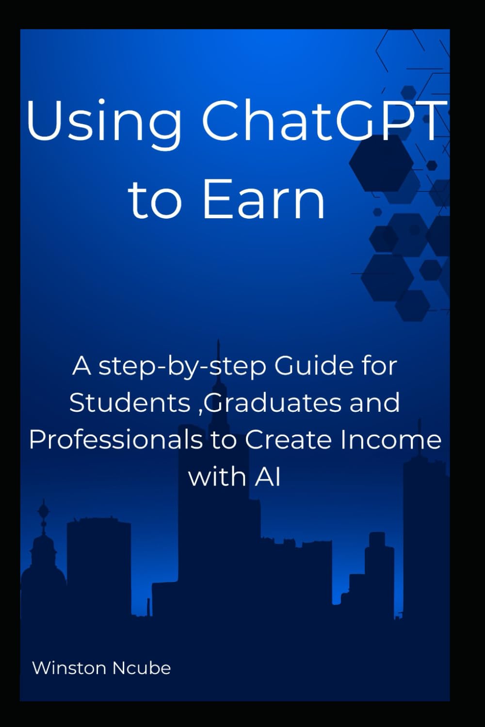 Using Chatgpt to Earn: A step-by-step system for Students,Graduates and Professionals to Create Income with AI