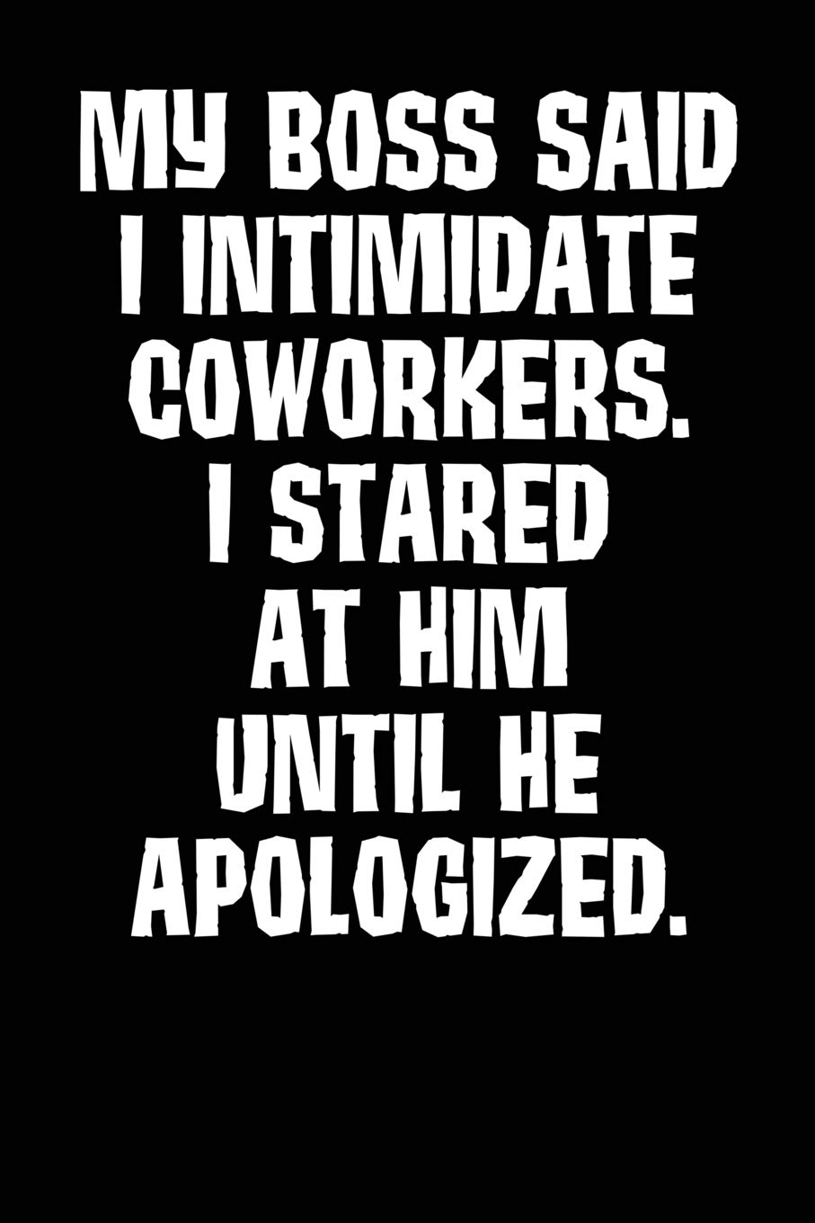 My Boss Said I Intimidate Coworkers. I Stared At Him Until He Apologized: A Funny Novelty Gag Gift Journal For A Boss, Co-worker Or Employee