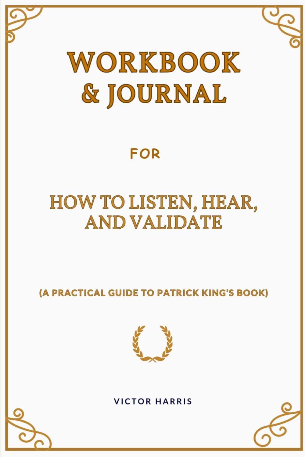 Workbook And Journal For How to Listen, Hear, and Validate: (A Practical Guide to Patrick King’s Book)