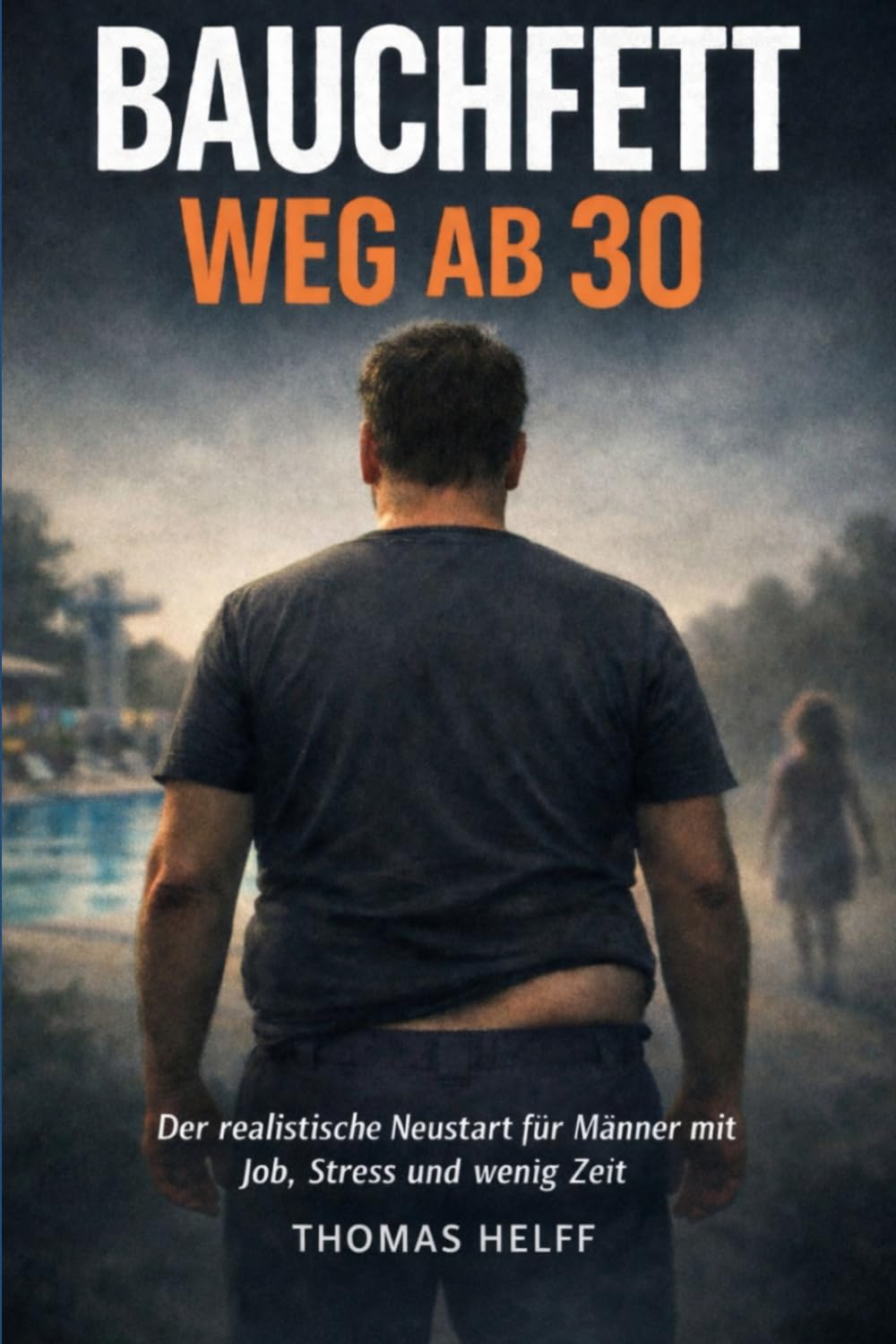 BAUCHFETT WEG AB 30: Der Realitische Neustart für Männer mit Job. Stress und wenig Zeit