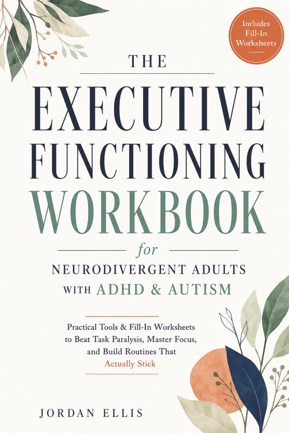 The Executive Functioning Workbook for Neurodivergent Adults with ADHD & Autism: Practical Tools & Fill-In Worksheets to Beat Task Paralysis, Master Focus, and Build Routines That Actually Stick