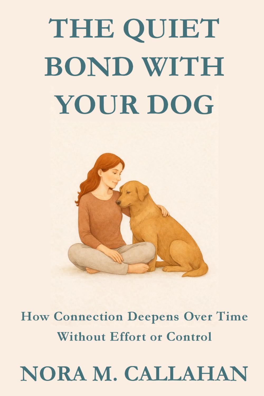 THE QUIET BOND WITH YOUR DOG: How Connection Deepens Over Time Without Effort or Control (The Quiet Bond Series)