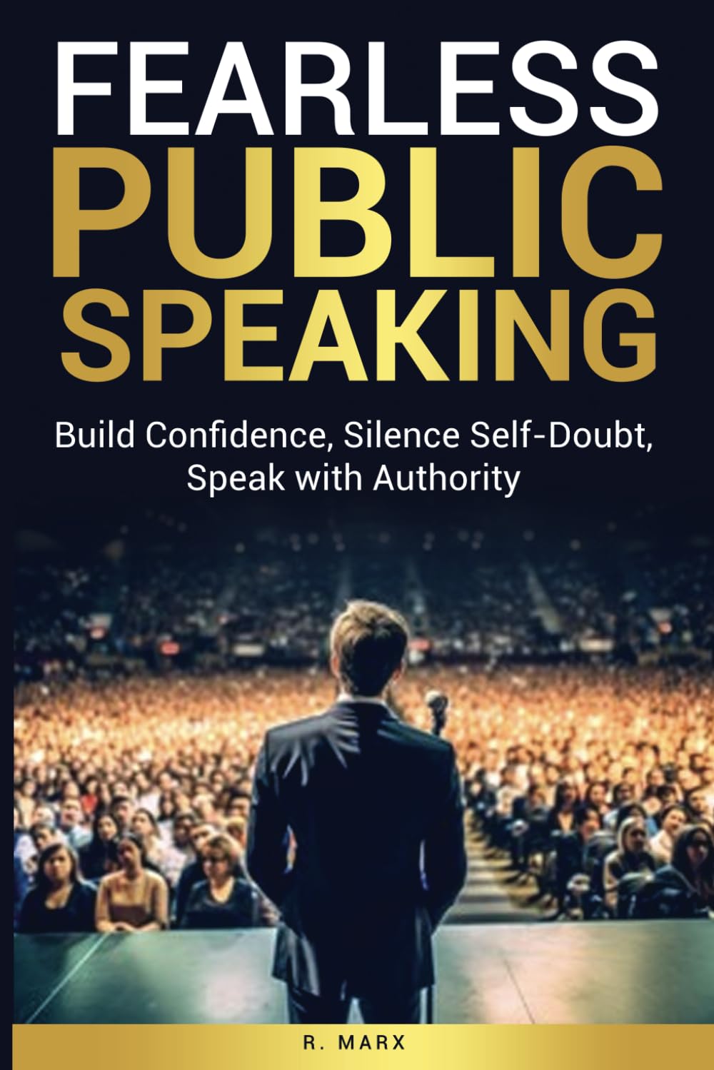 Fearless Public Speaking: Build Confidence, Silence Self-Doubt, Speak with Authority