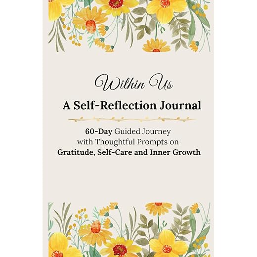 Within Us - A Self-Reflection Journal: 60-Day Guided Journey with Thoughtful Prompts on Gratitude, Self-Care and Inner Growth