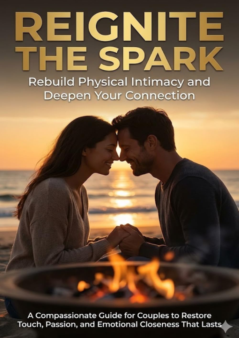Reignite the Spark: Rebuild Physical Intimacy and Deepen Your Connection: A Compassionate Guide for Couples to Restore Touch, Passion, and Emotional Closeness That Lasts