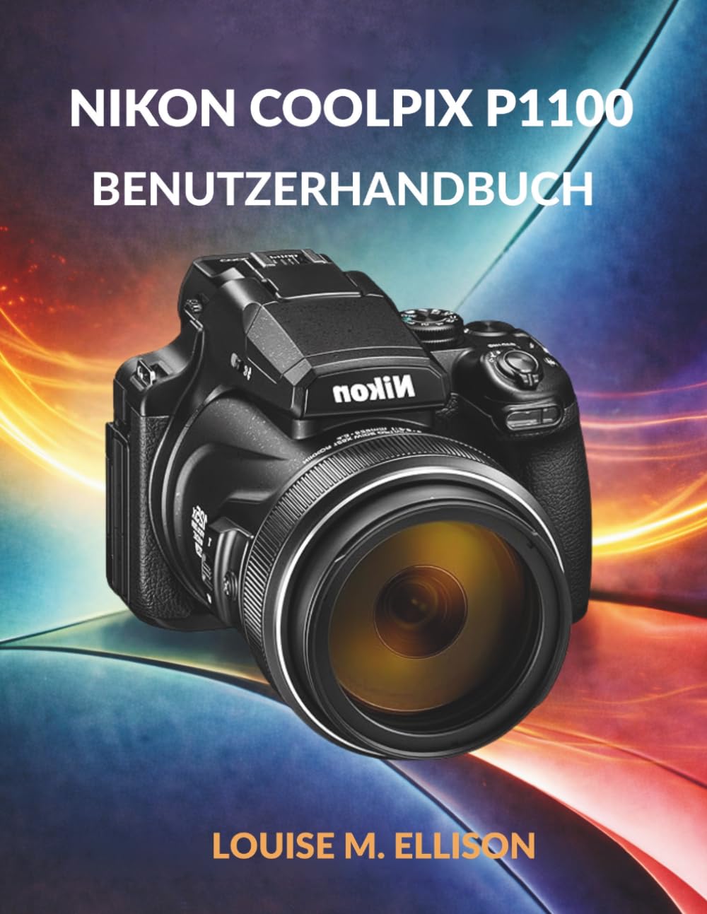 NIKON COOLPIX P1100 BENUTZERHANDBUCH: Ultimative Schritt-für-Schritt-Anleitung für Zoom, 4K-Filmaufnahmen, drahtlose Übertragung, Kreativmodi, Autofokus und Fehlerbehebung