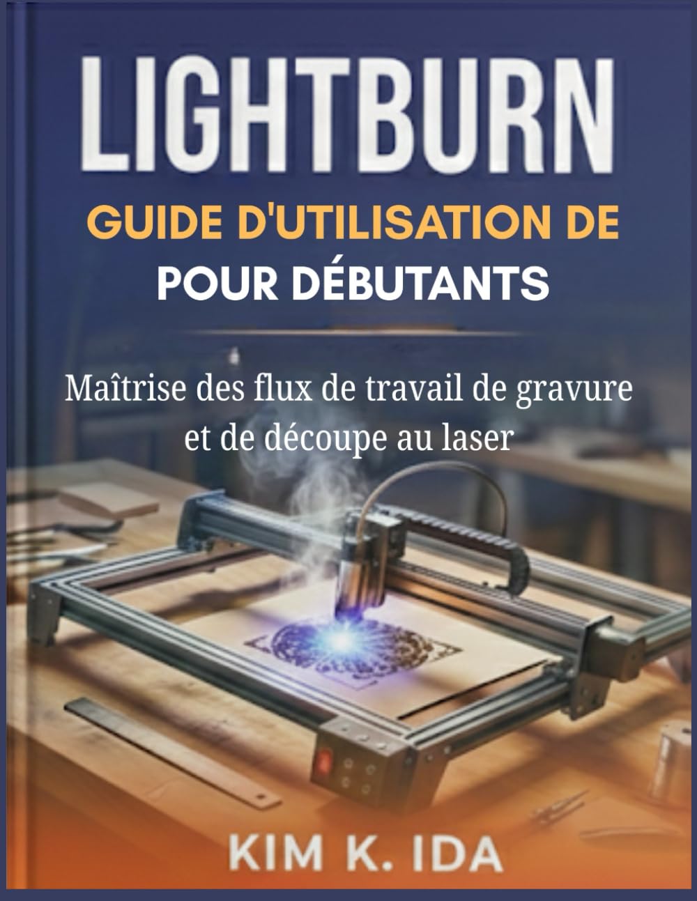 GUIDE D'UTILISATION DE LIGHTBURN POUR DÉBUTANTS: Maîtrise des flux de travail de gravure et de découpe au laser