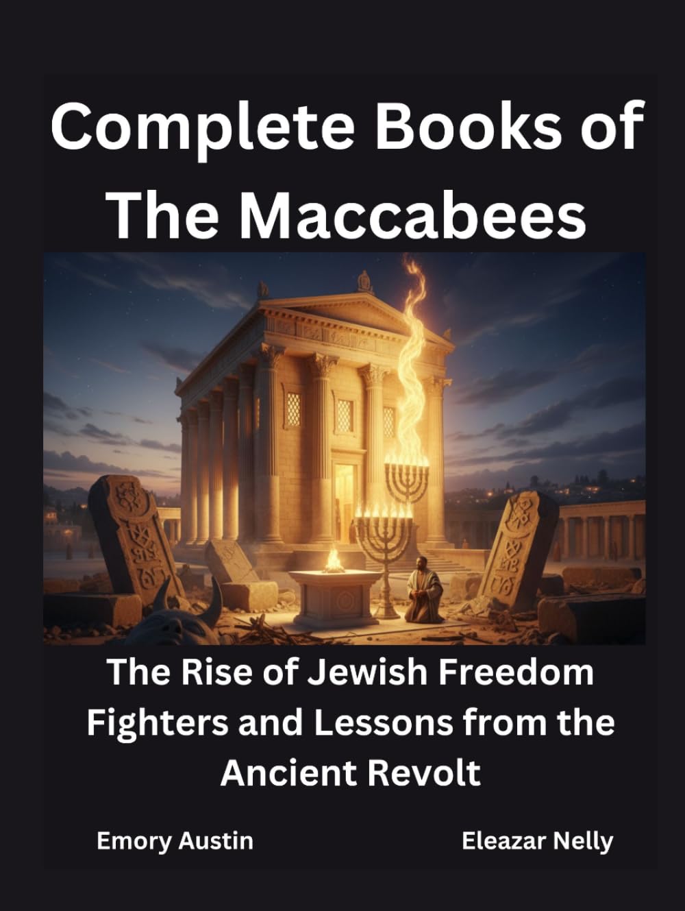 Complete Books of The Maccabees: The Rise of Jewish Freedom Fighters and Lessons from the Ancient Revolt