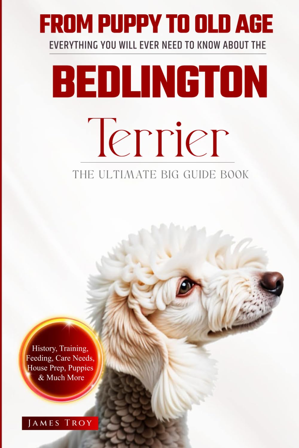 The Ultimate Bedlington Terrier Big Guide: Everything You Will Ever Need To Know About The Bedlington Terrier Book