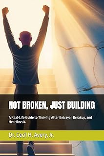 NOT BROKEN, JUST BUILDING: A real-life Guide to Thriving After Betrayal, Breakup, and Heartbreak.