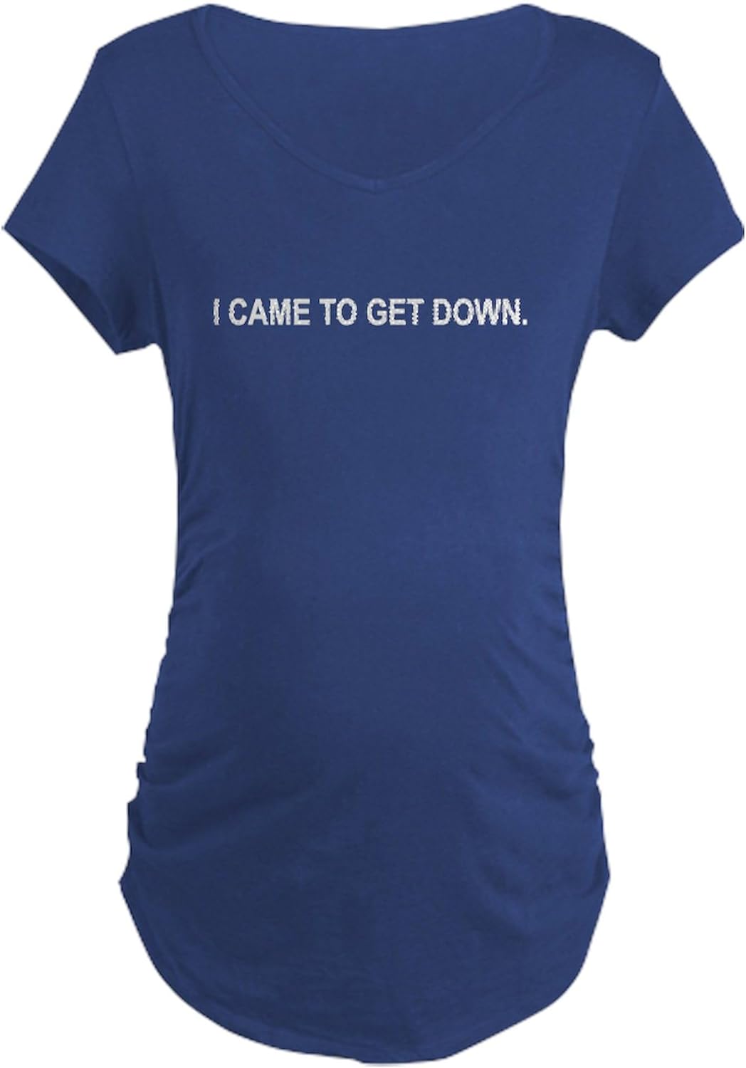 CafePress I Came to Get Down Black Maternity T Shirt Women's Maternity Ruched Side T-Shirt