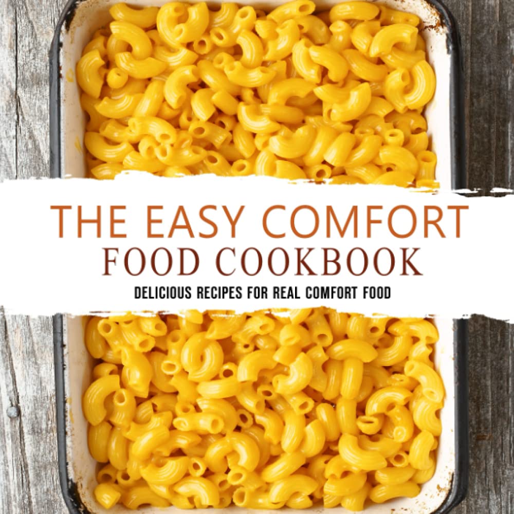 The Easy Comfort Food Cookbook: Delicious Recipes for Real Comfort Food
