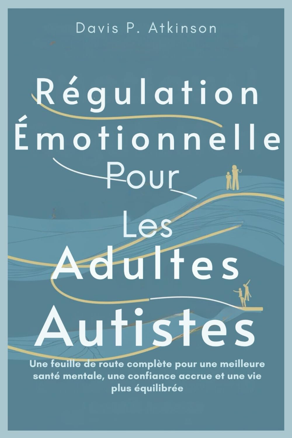 Régulation Émotionnelle Pour Les Adultes Autistes: Une feuille de route complète pour une meilleure santé mentale, une confiance accrue et une vie plus équilibrée