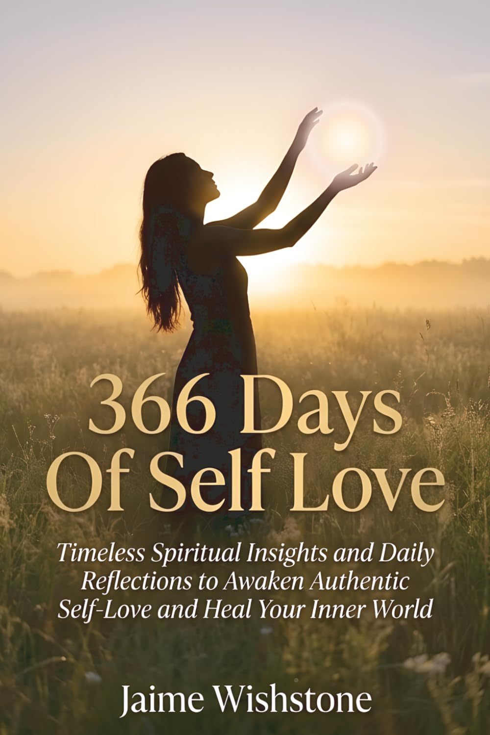 366 Days Of Self Love: Timeless Spiritual Insights and Daily Reflections to Awaken Authentic Self-Love and Heal Your Inner World