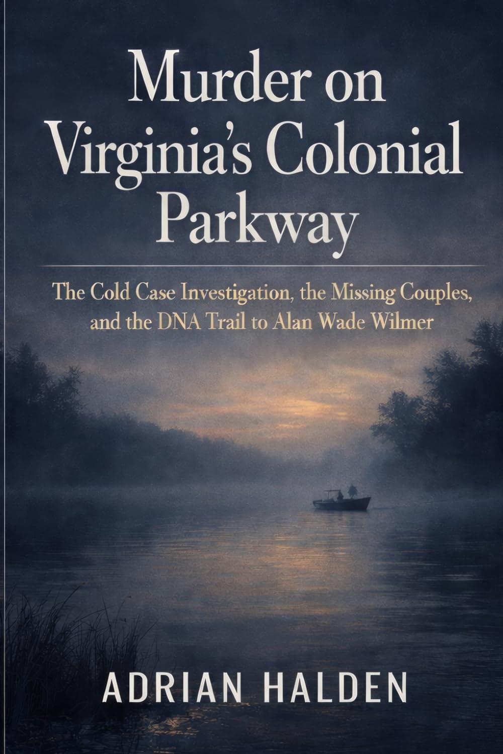 Murder on Virginia’s Colonial Parkway: The Cold Case Investigation, the Missing Couples, and the DNA Trail to Alan Wade Wilmer