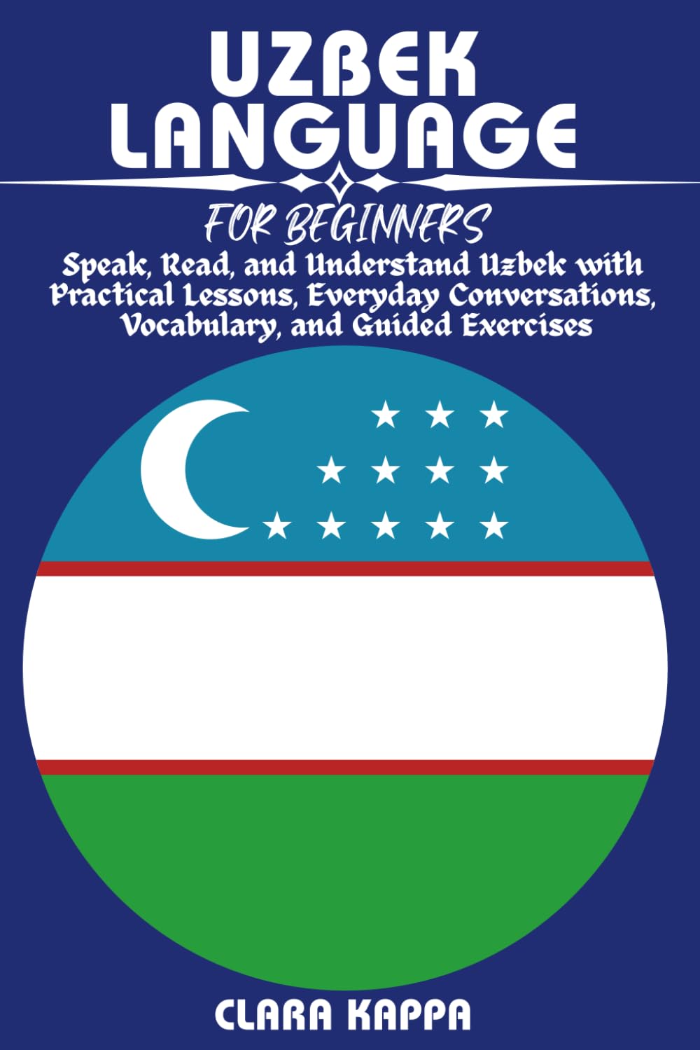 UZBEK LANGUAGE FOR BEGINNERS: Speak, Read, and Understand Uzbek with Practical Lessons, Everyday Conversations, Vocabulary, Grammar, and Guided Exercises (LANGUAGE LEARNING SERIES)