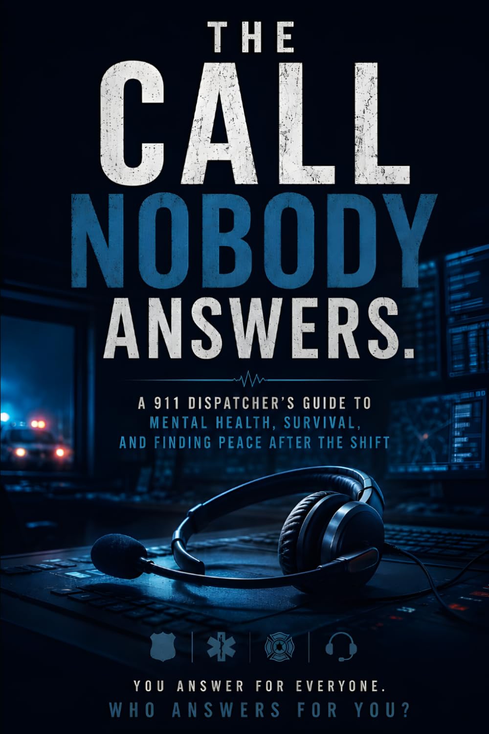 The Call Nobody Answers: A 911 Dispatcher's Guide to Mental Health, Survival, and Finding Peace After the Shift