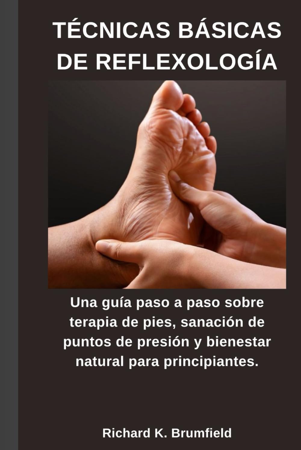 TÉCNICAS BÁSICAS DE REFLEXOLOGÍA: Una guía paso a paso sobre terapia de pies, sanación de puntos de presión y bienestar natural para principiantes.