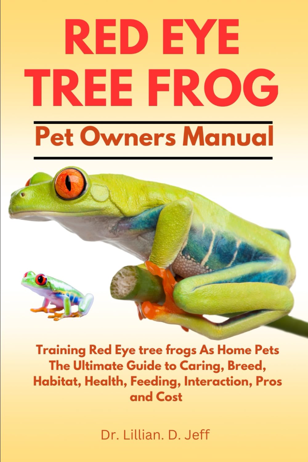 RED EYE TREE FROG: Training Red Eye tree frogs As Home Pets The Ultimate Guide to Caring, Breed, Habitat, Health, Feeding, Interaction, Pros and Cost