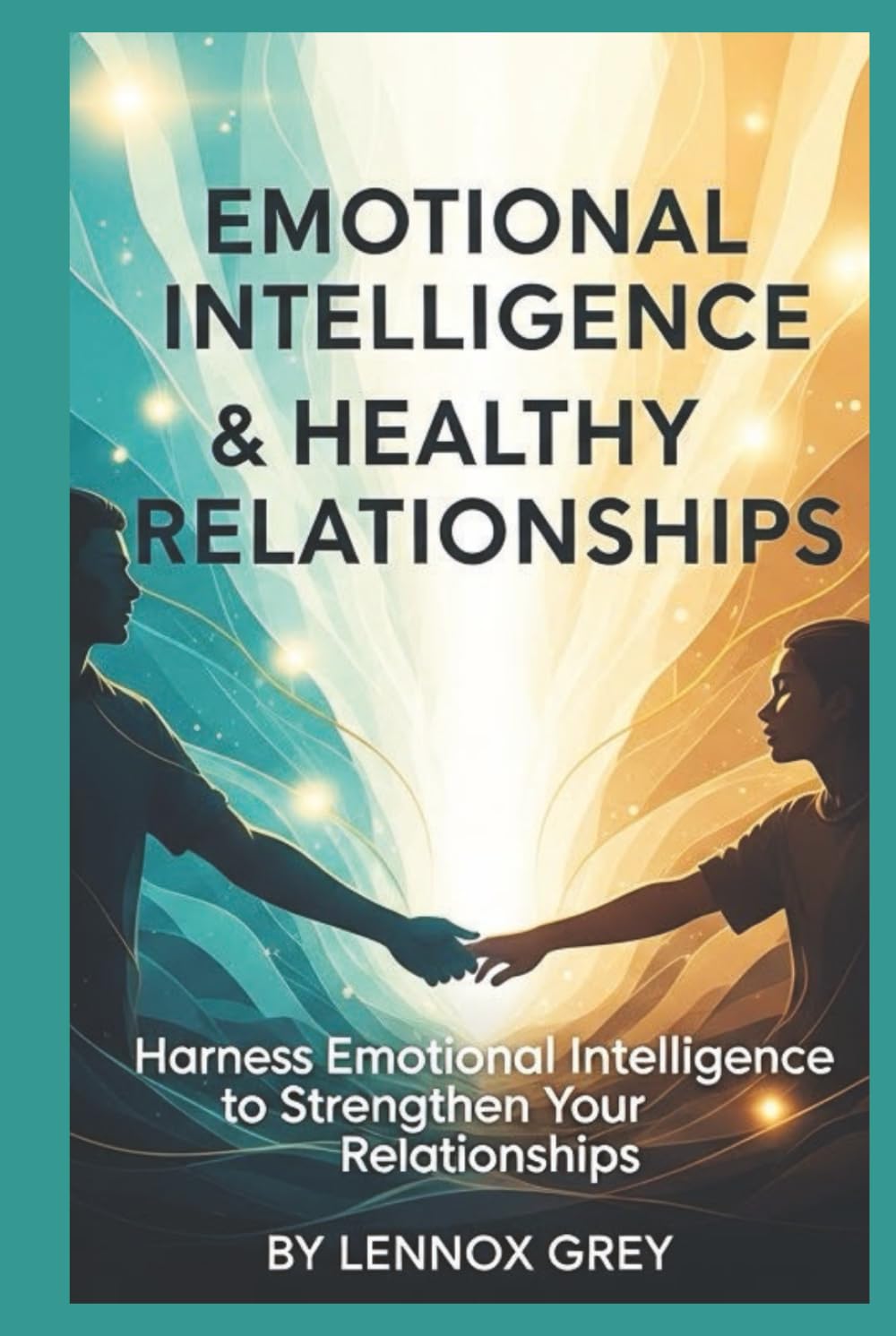 Emotional Intelligence & Healthy Relationships: Harness Emotional Intelligence to Strengthen Your Relationships