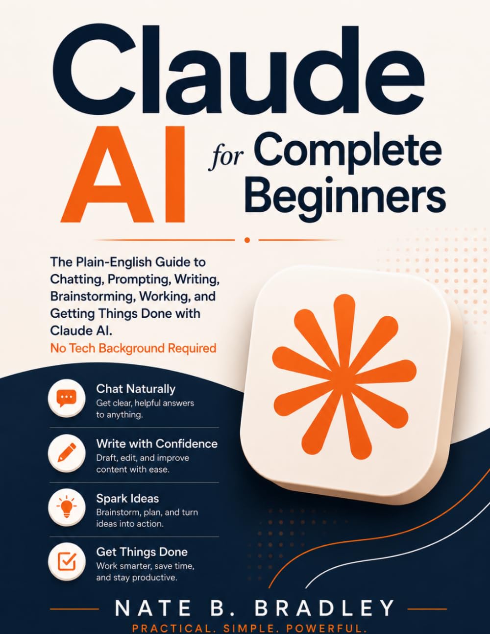 Claude AI for Complete Beginners: The Plain-English Guide to Chatting, Prompting, Writing, Brainstorming, Working, and Getting Things Done with Claude AI. No Tech Background Required