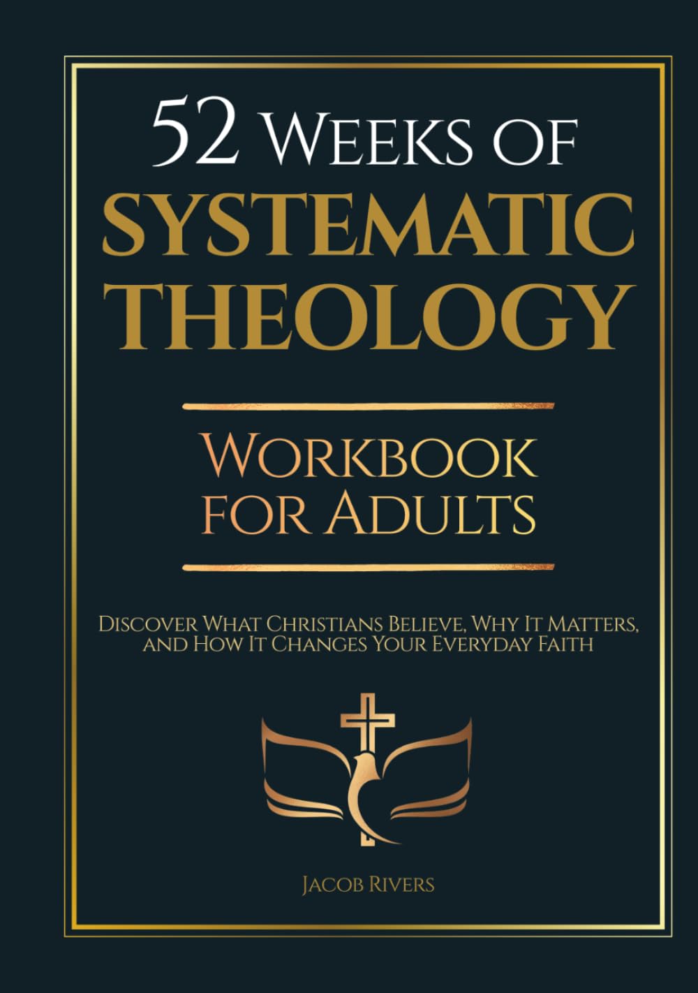52 Weeks of Systematic Theology Workbook for Adults: Discover What Christians Believe, Why It Matters, and How It Changes Your Everyday Faith