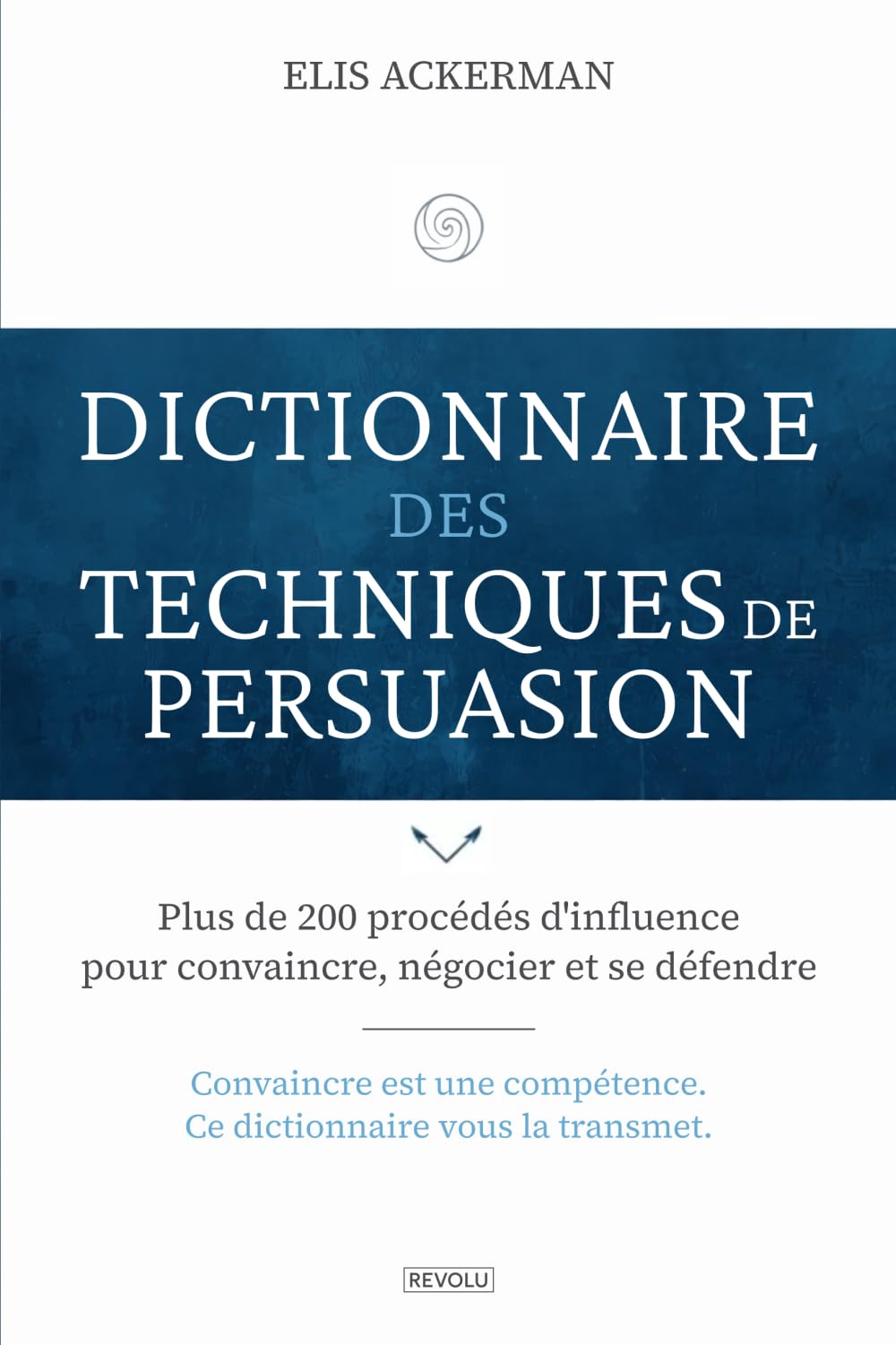 Dictionnaire des techniques de persuasion: Plus de 200 procédés d'influence pour convaincre, négocier et se défendre