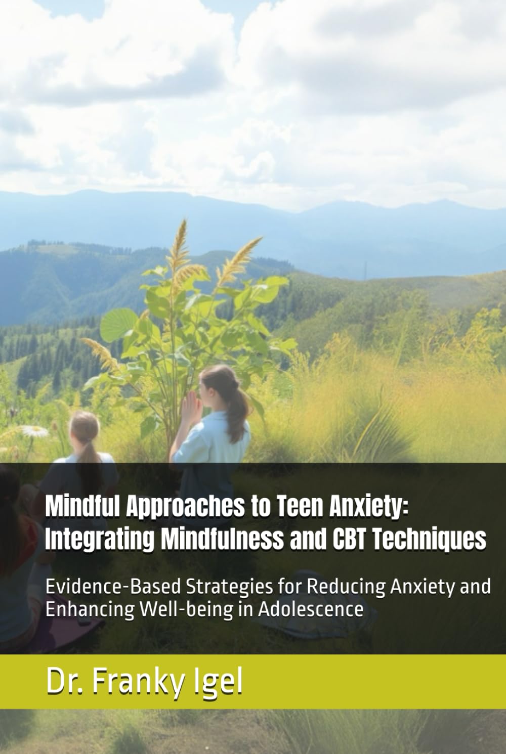 Mindful Approaches to Teen Anxiety: Integrating Mindfulness and CBT Techniques: Evidence-Based Strategies for Reducing Anxiety and Enhancing Well-being in Adolescence