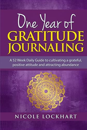 One Year of Gratitude Journaling: A 52 week daily guide to cultivating a grateful, positive attitude and attracting abundance (Nicole Lockhart Books)