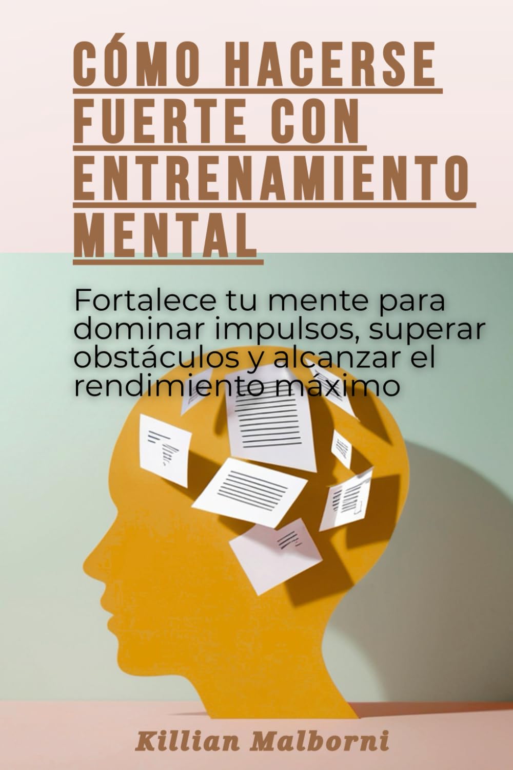 Cómo hacerse fuerte con entrenamiento mental: Fortalece tu mente para dominar impulsos, superar obstáculos y alcanzar el rendimiento máximo