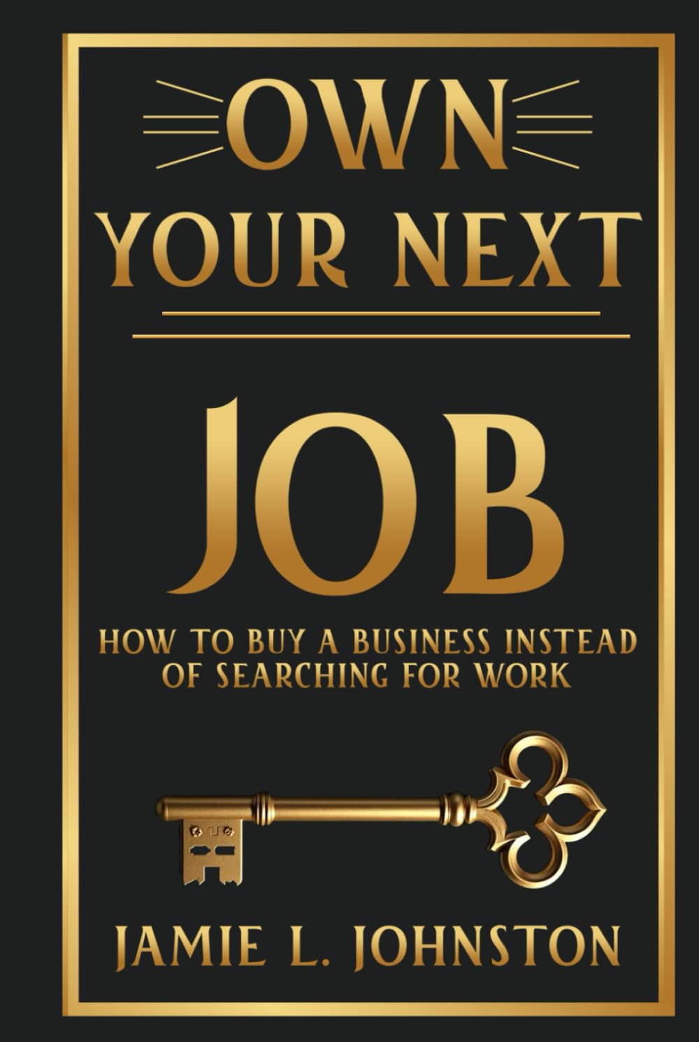 Own Your Next Job: How to Buy a Business Instead of Searching for Work
