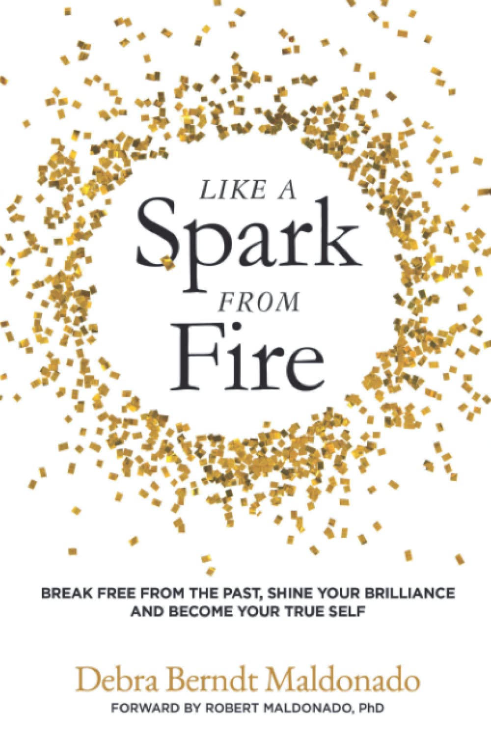 Like a Spark From Fire: Break Free From the Past, Shine Your Brilliance and Become Your True Self