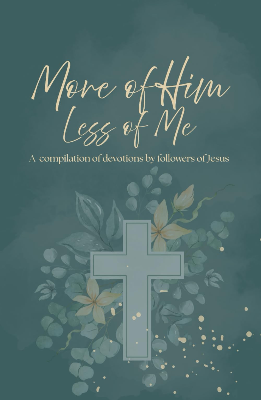More of Him, Less of Me Devotional: A Compilation of Devotions by Followers of Jesus