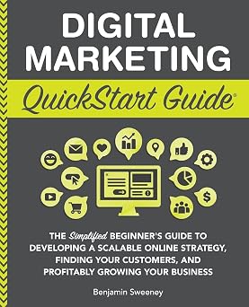 Digital Marketing QuickStart Guide The Simplified Beginner s Guide to Developing a Scalable Online Strategy, Finding Your Customers, and Profitably ... Starting a Business - QuickStart Guides