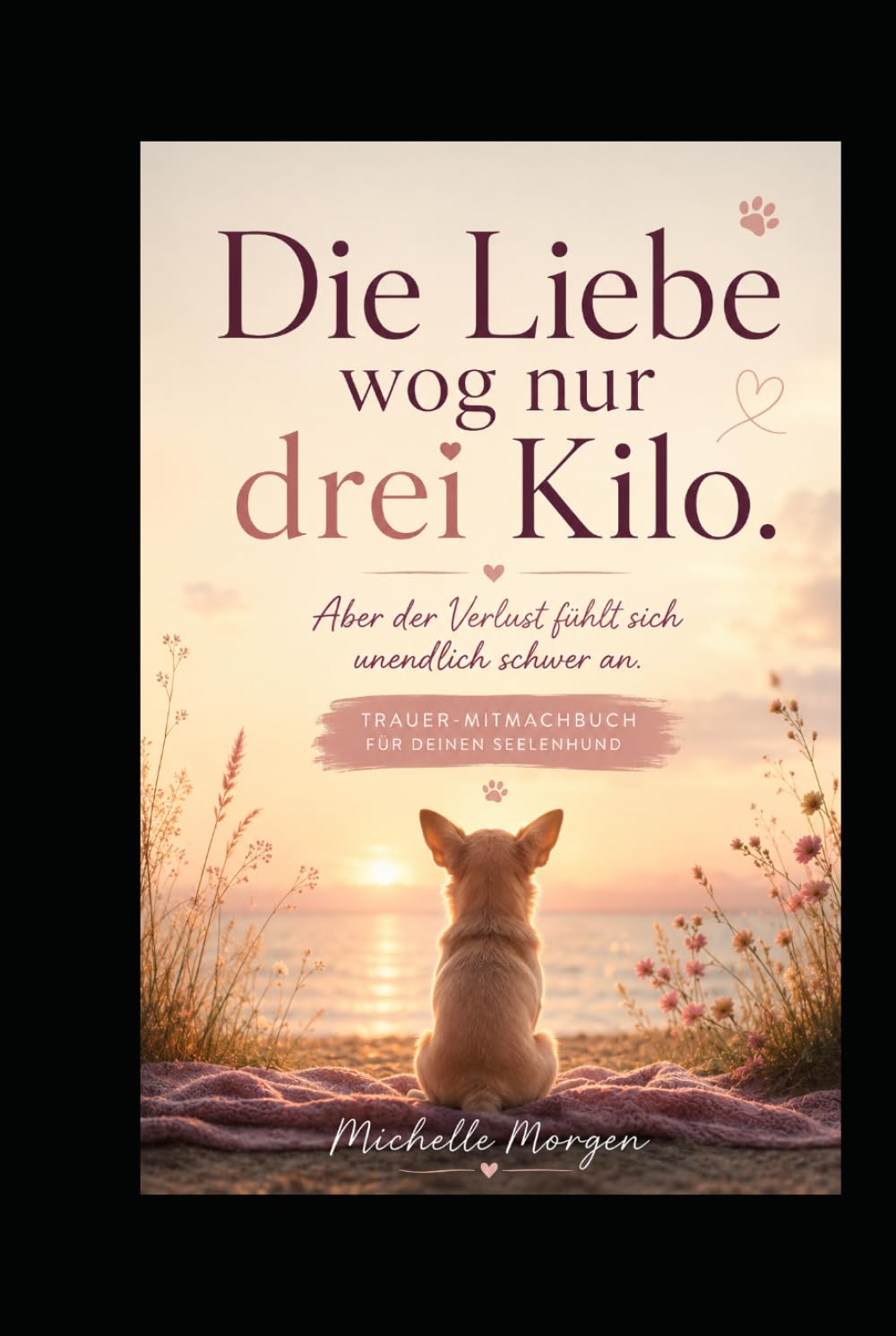 Die Liebe wog nur drei Kilo: Aber der Verlust fühlt sich unendlich schwer an - Trauer-Mitmachbuch für deinen Seelenhund