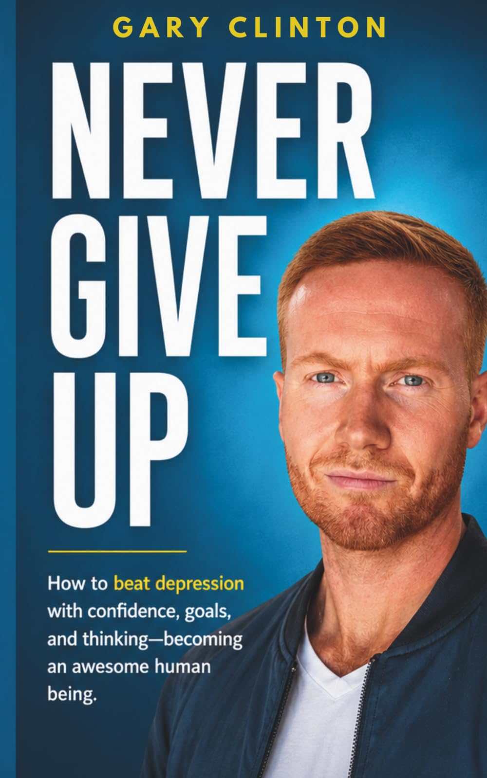 Never Give Up: How to beat depression with confidence, goals, and thinking. Becoming an awesome human being