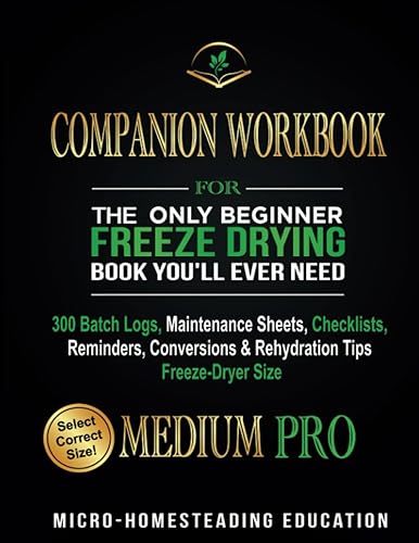 COMPANION WORKBOOK for The Only Beginner Freeze Drying Book You'll Ever Need: 300 Batch Logs, Maintenance Sheets, Checklists, Reminders, Conversions &amp; Rehydration Tips - Freeze-Dryer Size MEDIUM PRO