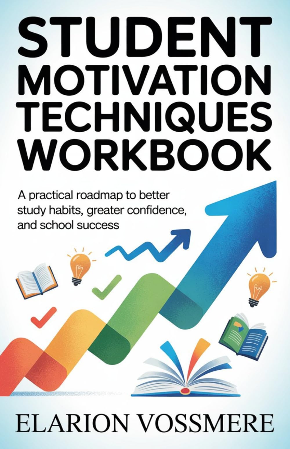 Student Motivation Techniques Workbook: A Practical Roadmap to Better Study Habits, Greater Confidence, and School Success