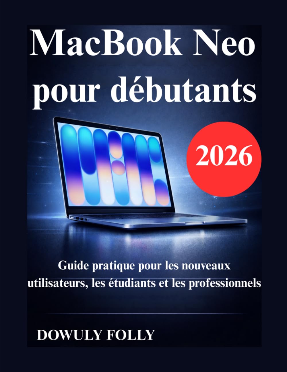 MacBook Neo pour débutants: Guide pratique pour les nouveaux utilisateurs, les étudiants et les professionnels