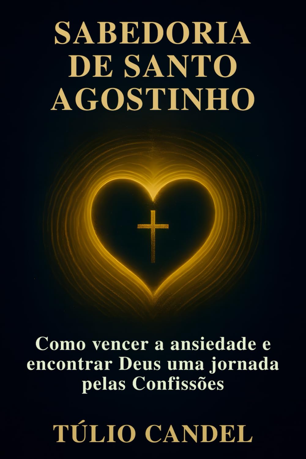 Sabedoria de Santo Agostinho: Como vencer a ansiedade e encontrar Deus uma jornada pelas Confissões