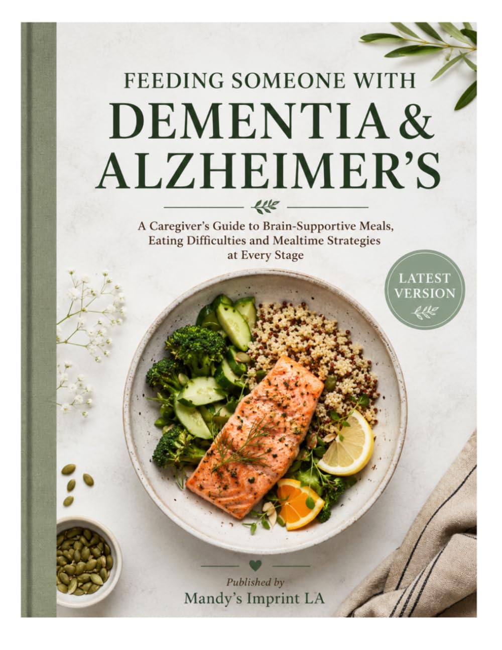 FEEDING SOMEONE WITH DEMENTIA & ALZHEIMER'S: A Caregiver's Guide to Brain-Supportive Meals, Eating Difficulties and Mealtime Strategies at Every Stage