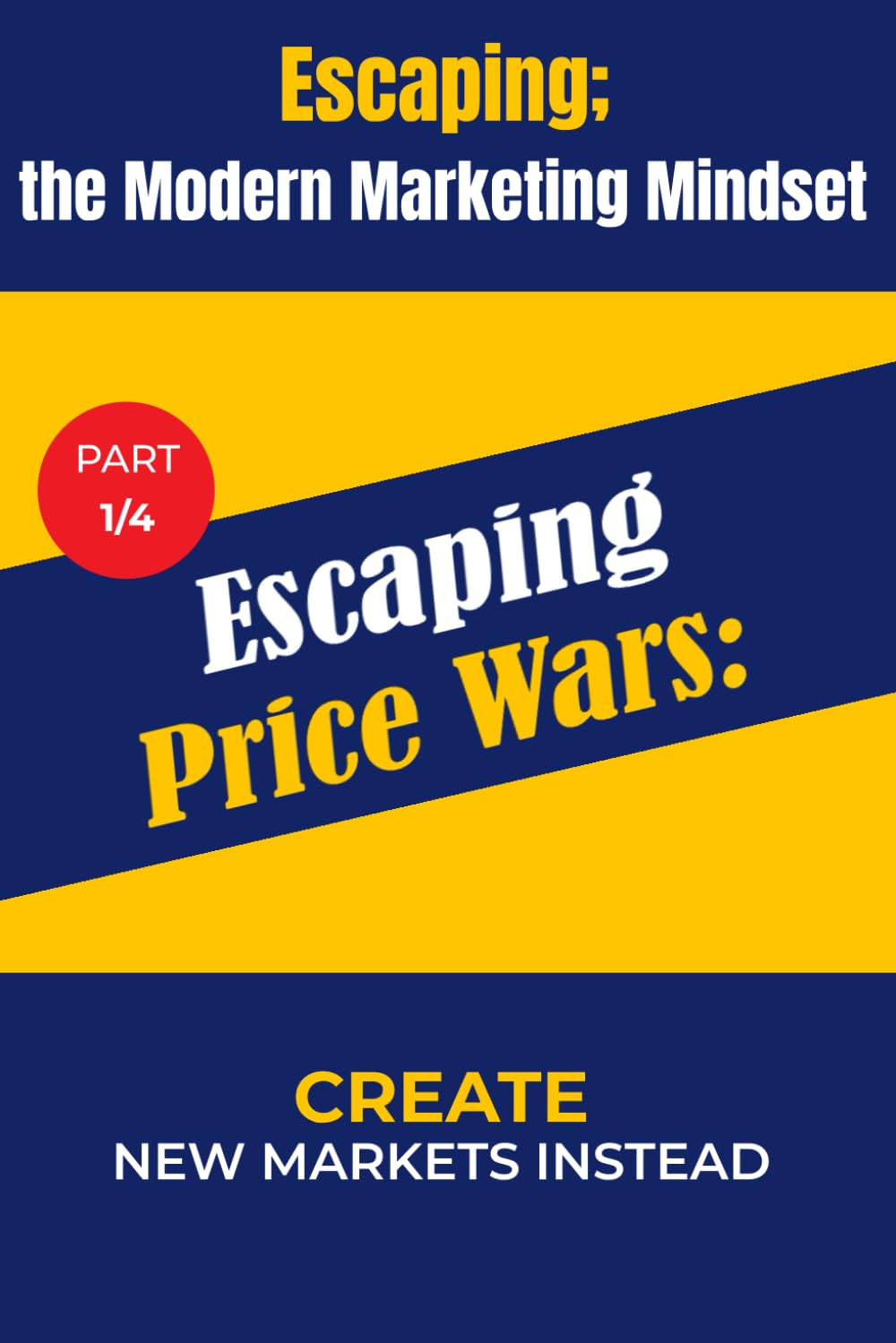 P1: Escaping Price Wars: Create New Markets Instead (Escaping; The MMM (Modern Marketing Mindset))