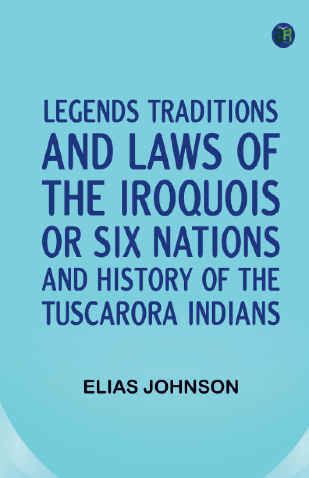 Legends Traditions and Laws of the Iroquois or Six Nations and History of the Tuscarora Indians