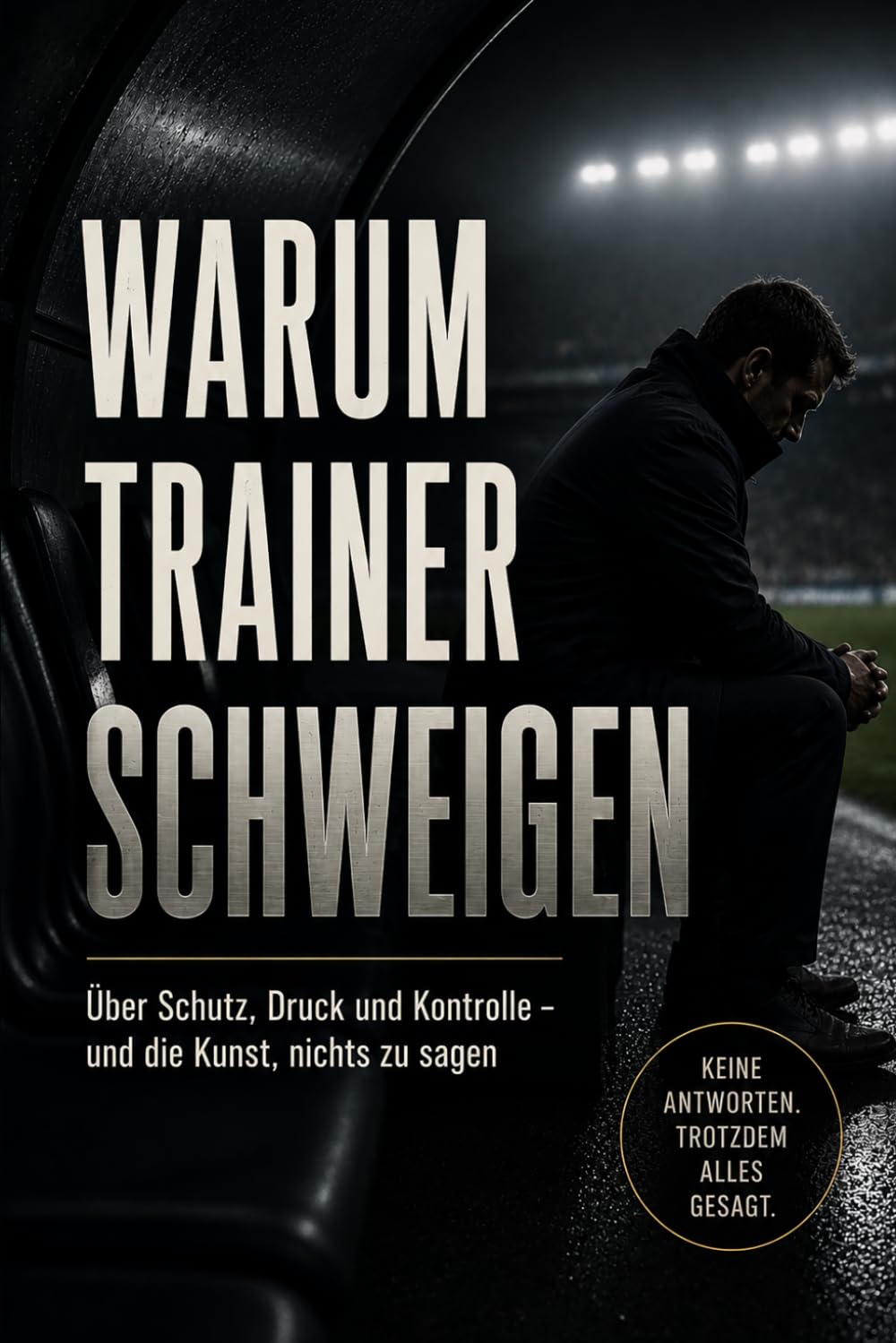 Warum Trainer schweigen: Über Schutz, Druck, Kontrolle - und die Kunst, nichts zu sagen (Der andere Blick auf Fußball)