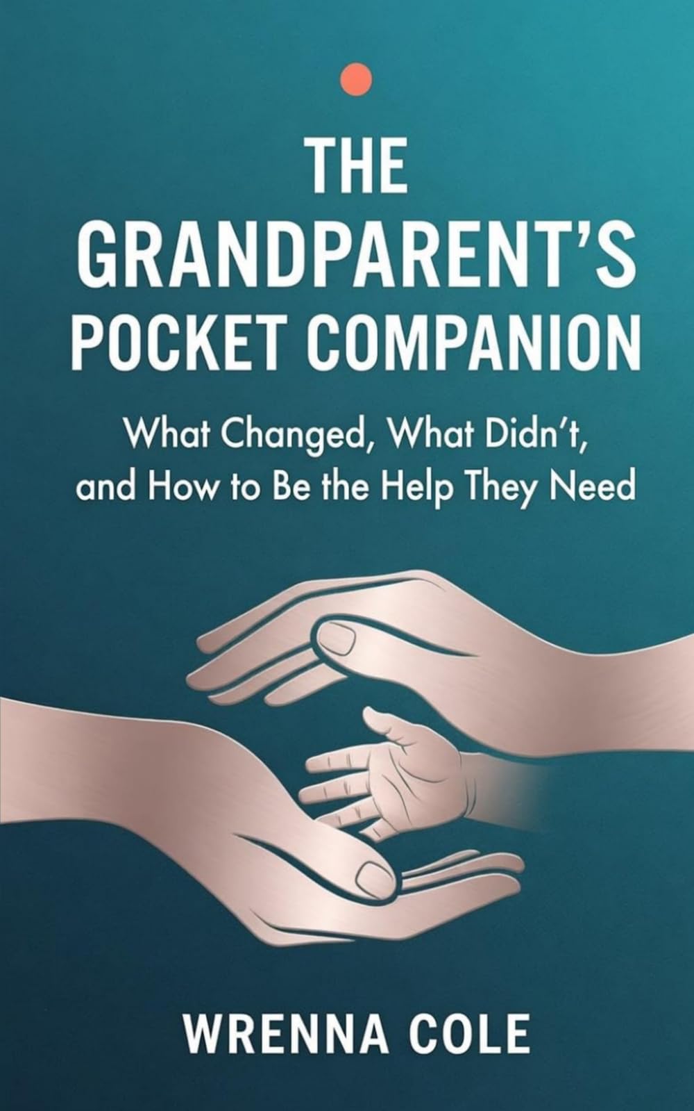 The Grandparent's Pocket Companion: What Changed, What Didn't, and How to Be the Help They Need (Wrenna Care)