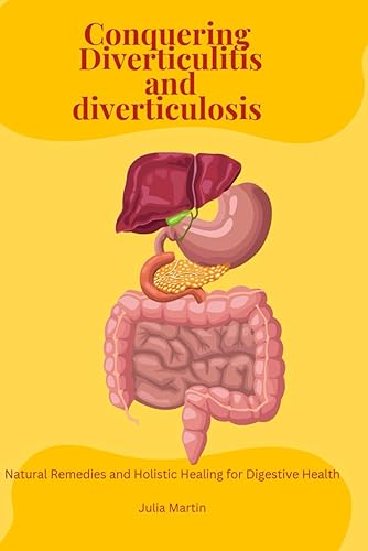 Conquering Diverticulitis and Diverticulosis: Natural Remedies and Holistic Healing for Digestive Health