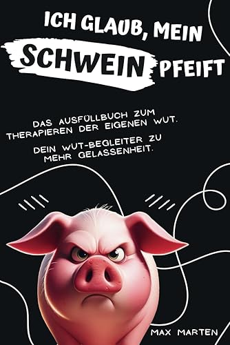 Ich glaub, mein Schwein pfeift! Das Ausfüllbuch zum Therapieren der eigenen Wut. Dein Wut-Begleiter zu mehr Gelassenheit: Das perfekte Geschenk für ... Freunde und Familienangehörige