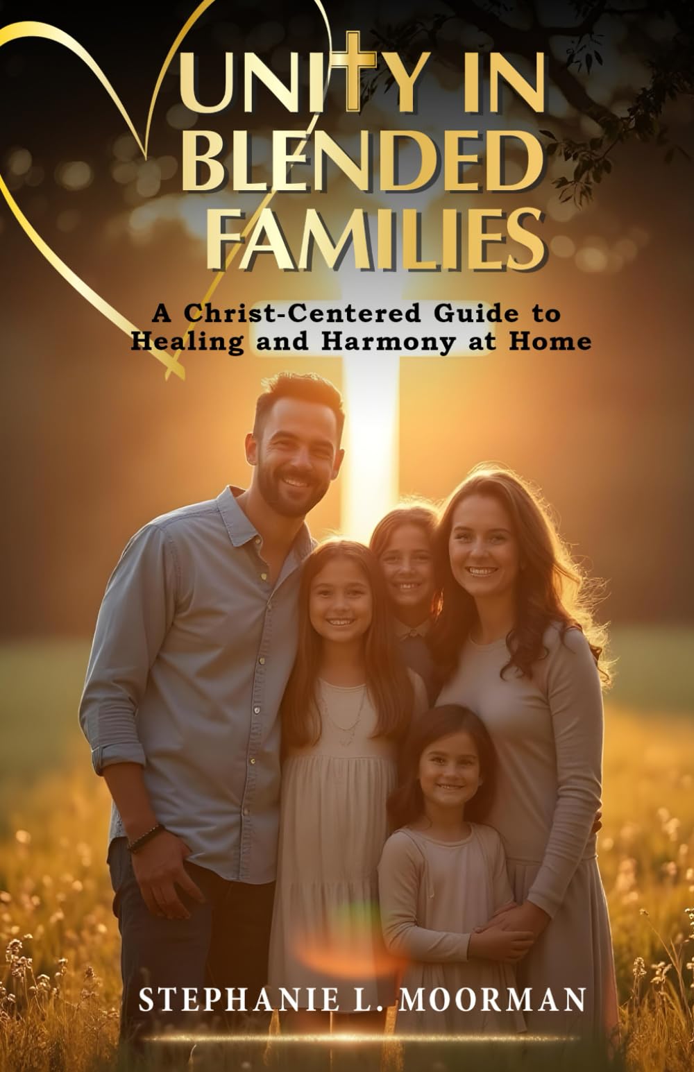 Unity In Blended Families: A Christ-Centered Guide to Healing and Harmony at Home